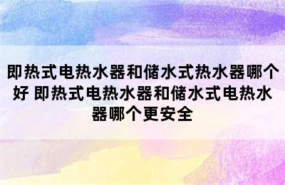 即热式电热水器和储水式热水器哪个好 即热式电热水器和储水式电热水器哪个更安全